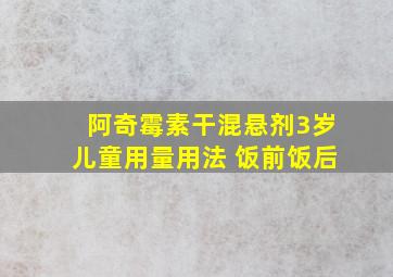 阿奇霉素干混悬剂3岁儿童用量用法 饭前饭后